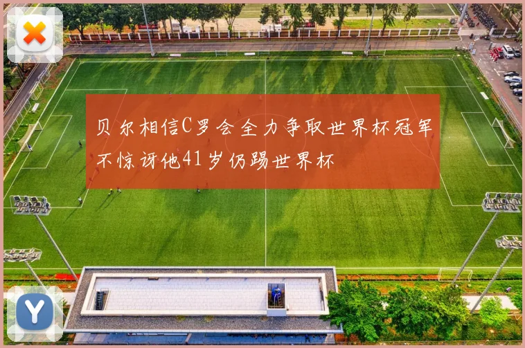 贝尔相信C罗会全力争取世界杯冠军不惊讶他41岁仍踢世界杯