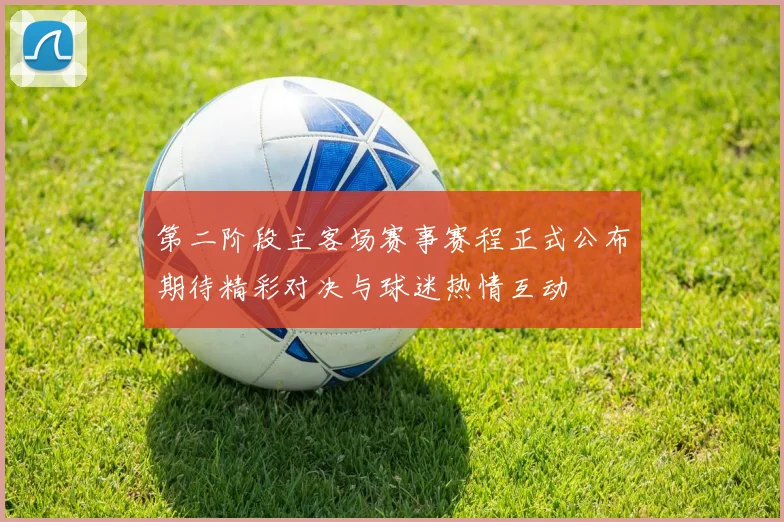 第二阶段主客场赛事赛程正式公布期待精彩对决与球迷热情互动