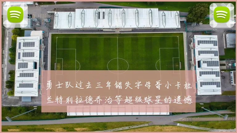 勇士队过去三年错失字母哥小卡杜兰特利拉德乔治等超级球星的遗憾回顾