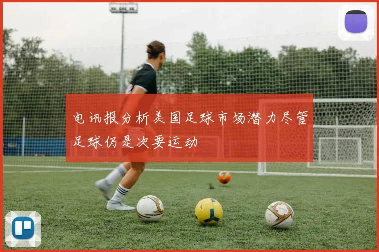 电讯报分析美国足球市场潜力尽管足球仍是次要运动