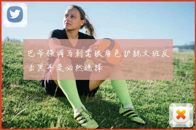 巴爷强调马刺需狠角色护航文班反击黑手是必然选择